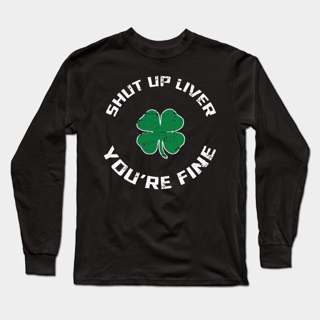 Shut Up Liver You’re Fine St Patrick’s Day Long Sleeve T-Shirt by stopse rpentine